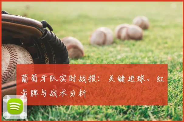 葡萄牙队实时战报:关键进球、红黄牌与战术分析