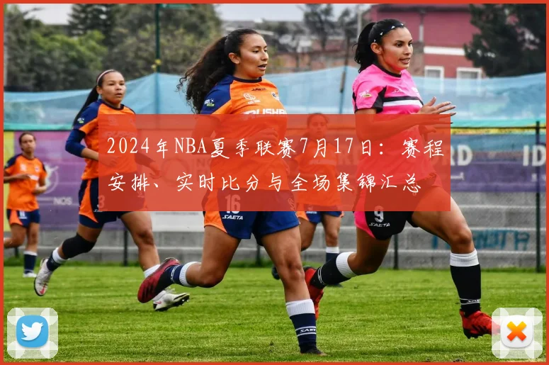 2024年NBA夏季联赛7月17日:赛程安排、实时比分与全场集锦汇总