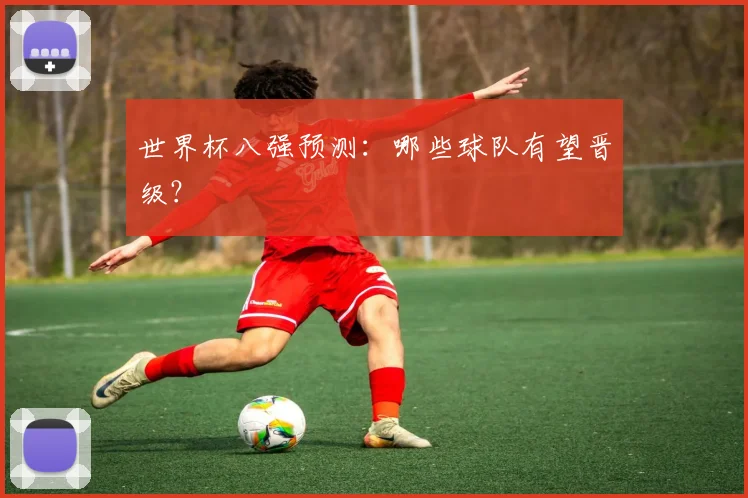 世界杯八强预测：哪些球队有望晋级？