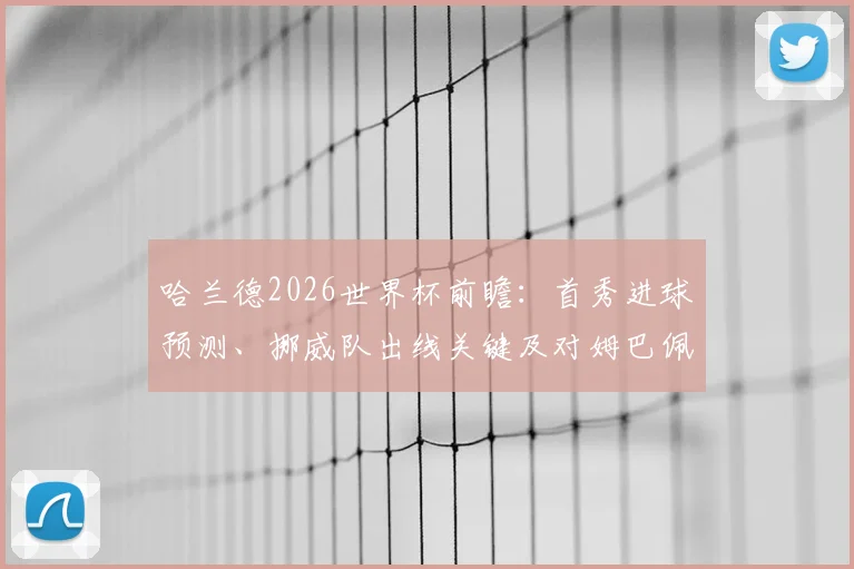 哈兰德2026世界杯前瞻：首秀进球预测、挪威队出线关键及对姆巴佩的挑战