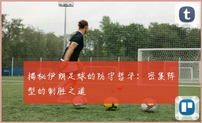 揭秘伊朗足球的防守哲学:密集阵型的制胜之道