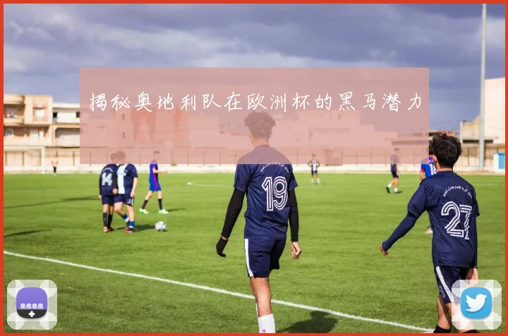 揭秘奥地利队在欧洲杯的黑马潜力