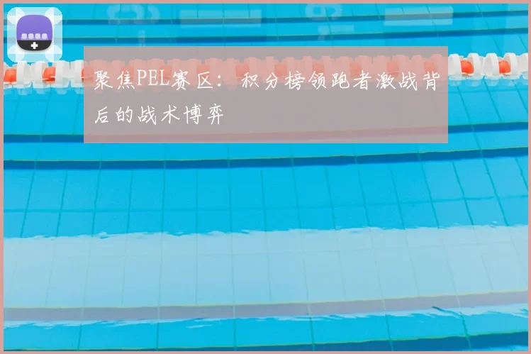聚焦PEL赛区:积分榜领跑者激战背后的战术博弈