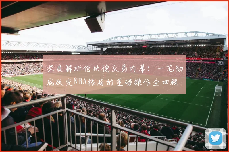 深度解析伦纳德交易内幕:一笔彻底改变NBA格局的重磅操作全回顾