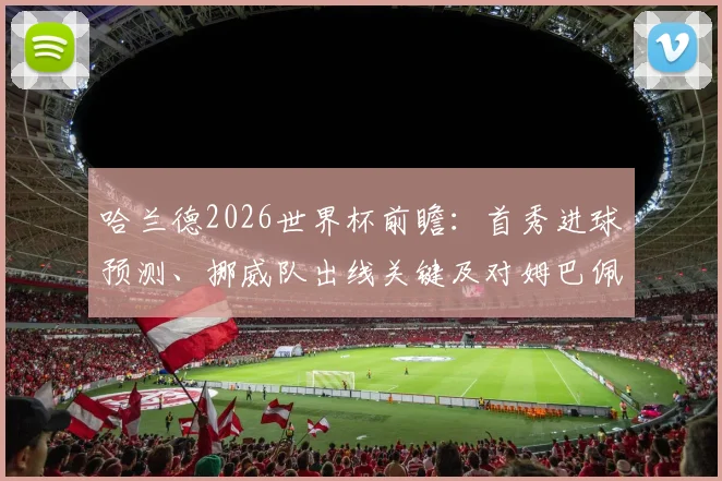 哈兰德2026世界杯前瞻:首秀进球预测、挪威队出线关键及对姆巴佩的挑战