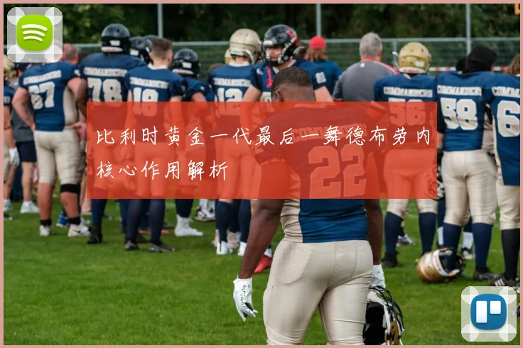 比利时黄金一代最后一舞德布劳内核心作用解析