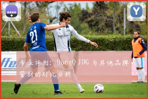 专业评测：HongQ JDG 与其他品牌管材的对比分析