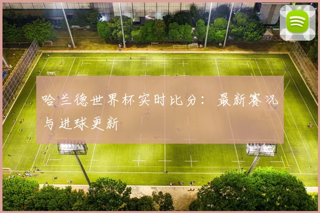 哈兰德世界杯实时比分：最新赛况与进球更新