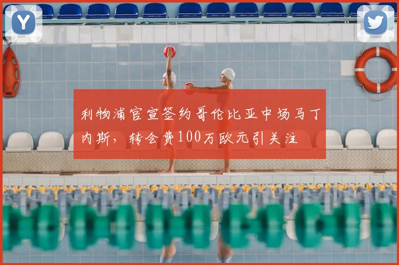 利物浦官宣签约哥伦比亚中场马丁内斯,转会费100万欧元引关注